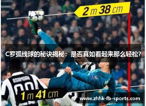 C罗弧线球的秘诀揭秘：是否真如看起来那么轻松？
