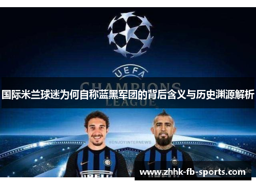 国际米兰球迷为何自称蓝黑军团的背后含义与历史渊源解析 国际米兰球迷为何自称蓝黑军团的背后含义与历史渊源解析