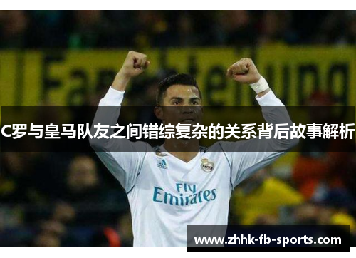 C罗与皇马队友之间错综复杂的关系背后故事解析 C罗与皇马队友之间错综复杂的关系背后故事解析