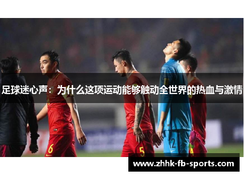 足球迷心声:为什么这项运动能够触动全世界的热血与激情 足球迷心声:为什么这项运动能够触动全世界的热血与激情