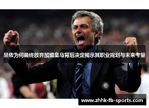 恩佐为何最终放弃加盟皇马背后决定揭示其职业规划与未来考量