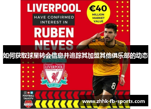 如何获取球星转会信息并追踪其加盟其他俱乐部的动态 如何获取球星转会信息并追踪其加盟其他俱乐部的动态
