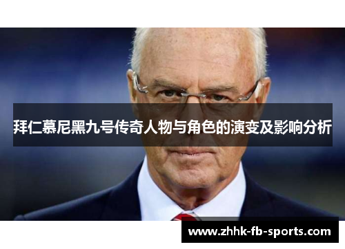 拜仁慕尼黑九号传奇人物与角色的演变及影响分析 拜仁慕尼黑九号传奇人物与角色的演变及影响分析
