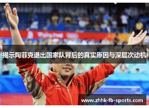 揭示陶菲克退出国家队背后的真实原因与深层次动机 揭示陶菲克退出国家队背后的真实原因与深层次动机