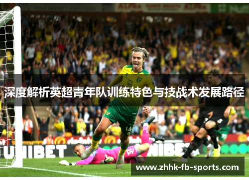 深度解析英超青年队训练特色与技战术发展路径 深度解析英超青年队训练特色与技战术发展路径
