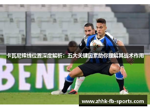 卡瓦尼锋线位置深度解析：五大关键因素助你理解其战术作用