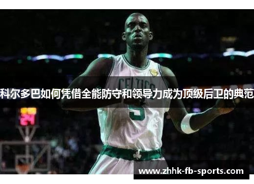 科尔多巴如何凭借全能防守和领导力成为顶级后卫的典范