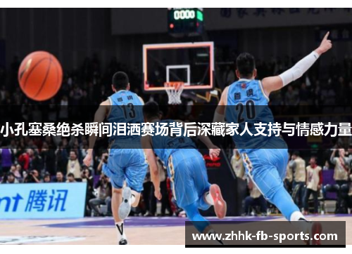 小孔塞桑绝杀瞬间泪洒赛场背后深藏家人支持与情感力量