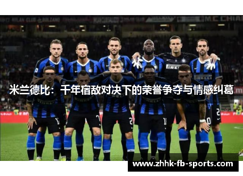 米兰德比:千年宿敌对决下的荣誉争夺与情感纠葛 米兰德比:千年宿敌对决下的荣誉争夺与情感纠葛