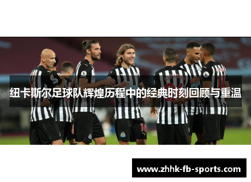 纽卡斯尔足球队辉煌历程中的经典时刻回顾与重温 纽卡斯尔足球队辉煌历程中的经典时刻回顾与重温