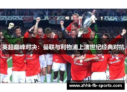 英超巅峰对决：曼联与利物浦上演世纪经典对抗