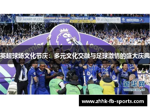 英超球场文化节庆：多元文化交融与足球激情的盛大庆典
