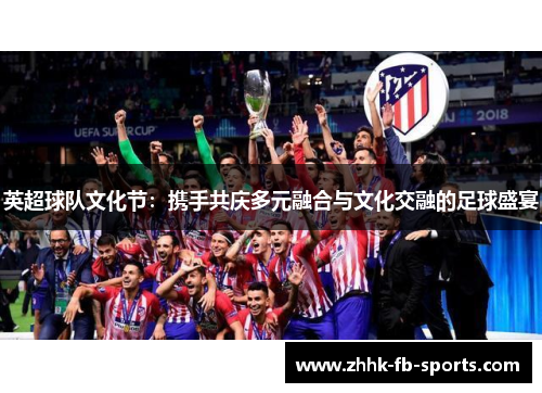 英超球队文化节：携手共庆多元融合与文化交融的足球盛宴