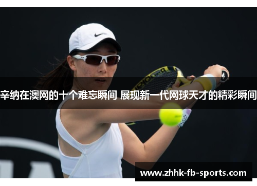 辛纳在澳网的十个难忘瞬间 展现新一代网球天才的精彩瞬间 辛纳在澳网的十个难忘瞬间 展现新一代网球天才的精彩瞬间