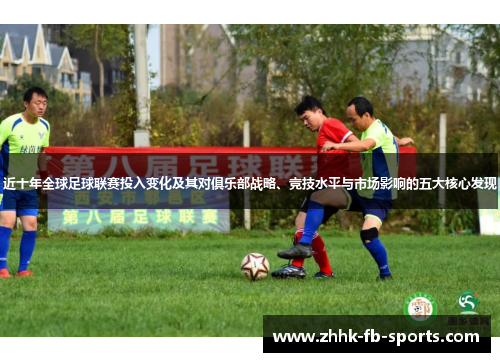 近十年全球足球联赛投入变化及其对俱乐部战略、竞技水平与市场影响的五大核心发现