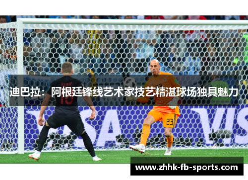 迪巴拉：阿根廷锋线艺术家技艺精湛球场独具魅力