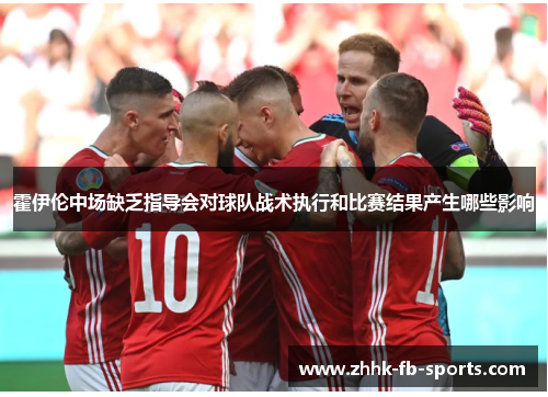 霍伊伦中场缺乏指导会对球队战术执行和比赛结果产生哪些影响