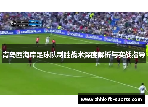 青岛西海岸足球队制胜战术深度解析与实战指导 青岛西海岸足球队制胜战术深度解析与实战指导