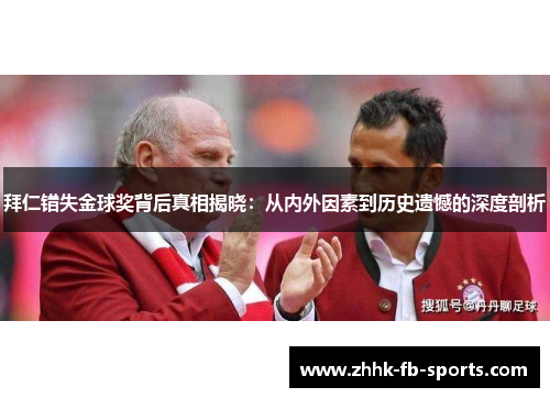 拜仁错失金球奖背后真相揭晓:从内外因素到历史遗憾的深度剖析 拜仁错失金球奖背后真相揭晓:从内外因素到历史遗憾的深度剖析