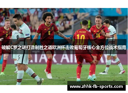 破解C罗之谜打造制胜之道欧洲杯击败葡萄牙核心全方位战术指南 破解C罗之谜打造制胜之道欧洲杯击败葡萄牙核心全方位战术指南