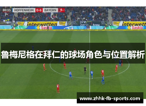 鲁梅尼格在拜仁的球场角色与位置解析 鲁梅尼格在拜仁的球场角色与位置解析