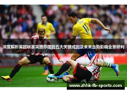 深度解析英超联赛突遭停摆的五大关键成因及未来走势影响全景研判 深度解析英超联赛突遭停摆的五大关键成因及未来走势影响全景研判