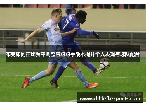 布克如何在比赛中调整应对对手战术提升个人表现与球队配合 布克如何在比赛中调整应对对手战术提升个人表现与球队配合