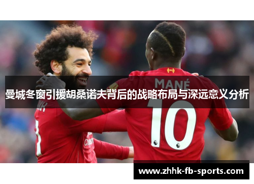 曼城冬窗引援胡桑诺夫背后的战略布局与深远意义分析