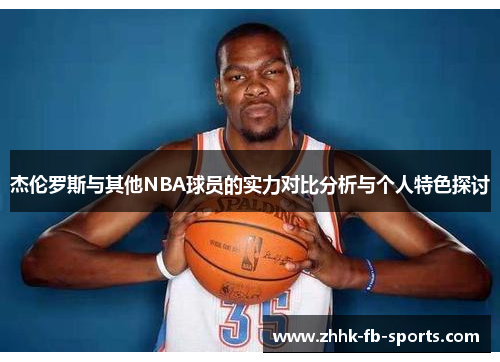 杰伦罗斯与其他NBA球员的实力对比分析与个人特色探讨 杰伦罗斯与其他NBA球员的实力对比分析与个人特色探讨