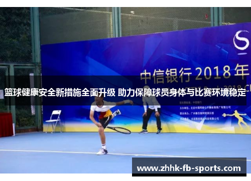 篮球健康安全新措施全面升级 助力保障球员身体与比赛环境稳定 篮球健康安全新措施全面升级 助力保障球员身体与比赛环境稳定