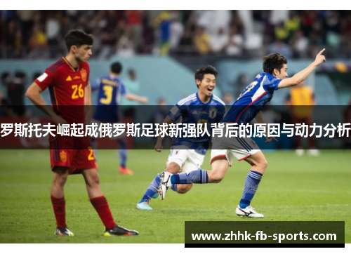罗斯托夫崛起成俄罗斯足球新强队背后的原因与动力分析 罗斯托夫崛起成俄罗斯足球新强队背后的原因与动力分析