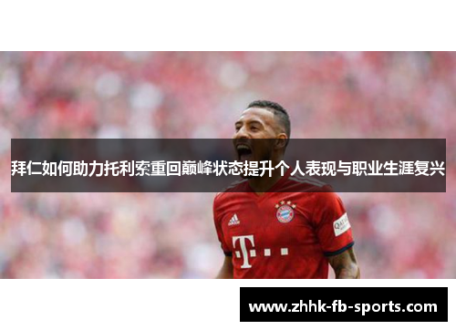 拜仁如何助力托利索重回巅峰状态提升个人表现与职业生涯复兴