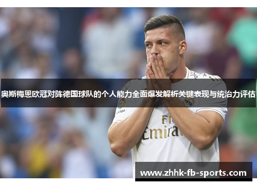 奥斯梅恩欧冠对阵德国球队的个人能力全面爆发解析关键表现与统治力评估 奥斯梅恩欧冠对阵德国球队的个人能力全面爆发解析关键表现与统治力评估