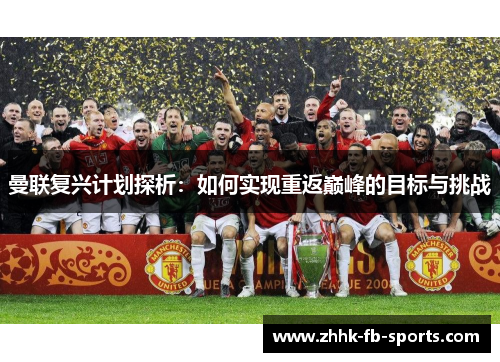 曼联复兴计划探析：如何实现重返巅峰的目标与挑战