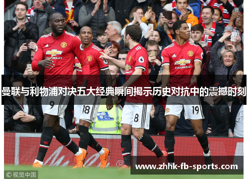 曼联与利物浦对决五大经典瞬间揭示历史对抗中的震撼时刻 曼联与利物浦对决五大经典瞬间揭示历史对抗中的震撼时刻