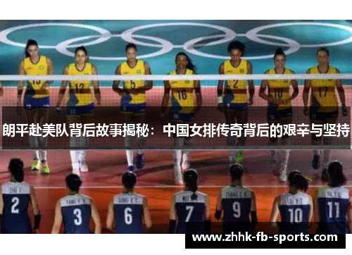 朗平赴美队背后故事揭秘：中国女排传奇背后的艰辛与坚持