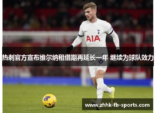 热刺官方宣布维尔纳租借期再延长一年 继续为球队效力 热刺官方宣布维尔纳租借期再延长一年 继续为球队效力