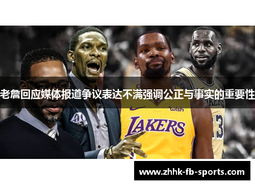 老詹回应媒体报道争议表达不满强调公正与事实的重要性