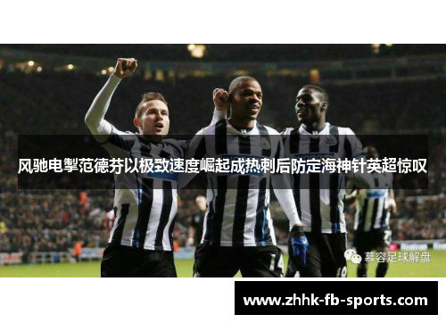 风驰电掣范德芬以极致速度崛起成热刺后防定海神针英超惊叹 风驰电掣范德芬以极致速度崛起成热刺后防定海神针英超惊叹