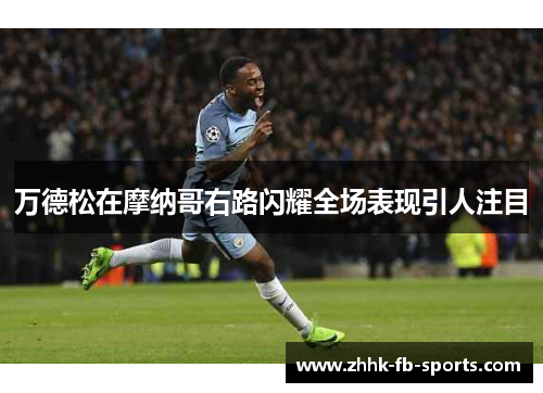 万德松在摩纳哥右路闪耀全场表现引人注目 万德松在摩纳哥右路闪耀全场表现引人注目