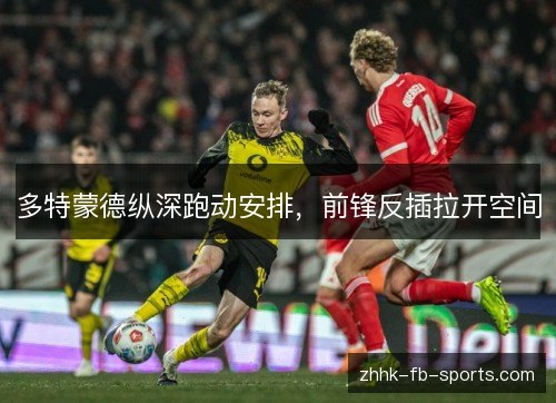多特蒙德纵深跑动安排，前锋反插拉开空间